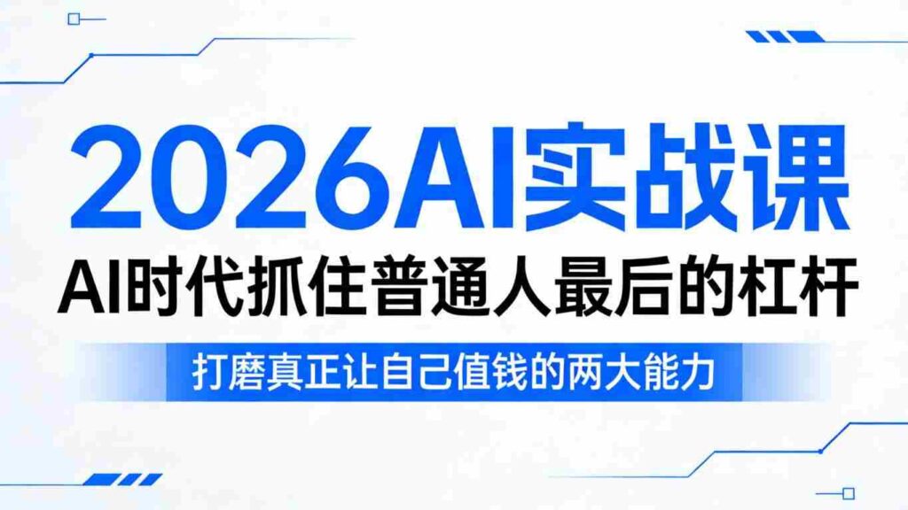 2026AI实战课，AI时代抓住普通人最后的杠杆，打磨真正让自己值钱的两大能力