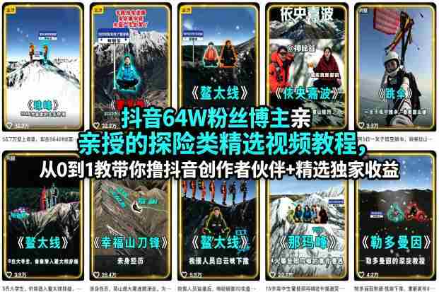抖音64W粉丝博主亲授的探险类精选视频教程，从0到1教带你撸抖音创作者伙伴+精选独家收益