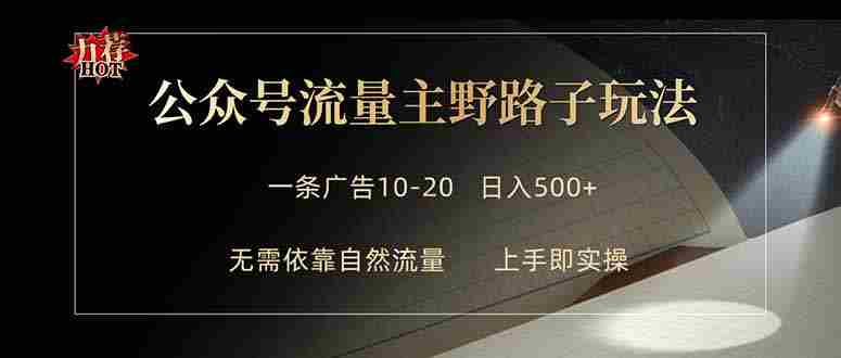 (18178期)公众号流量主野路子玩法 单条广告10-20元 日入500+-中创网,冒泡网,福缘网创业项目大全-创安网