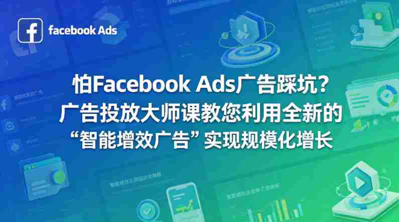 怕Facebook Ads广告踩坑？广告投放大师课教您利用全新的“智能增效广告”实现规模化增长【原创双语字幕】