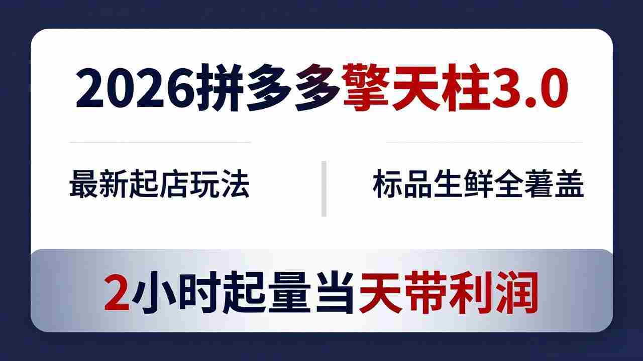 （18129期）2026拼多多擎天柱 3.0-更新4月20：最新起店玩法，标品生鲜全覆盖，2小时起量当天带利润