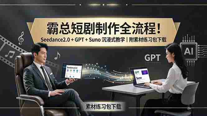 （18153期）霸总短剧制作全流程！Seedance2.0 + GPT + Suno 沉浸式教学｜附素材练习包下载