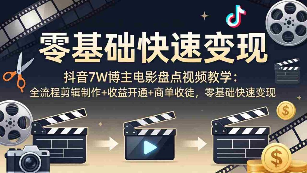 （18032期）抖音7W博主电影盘点视频教学：全流程剪辑制作+收益开通+商单收徒，零基础快速变现