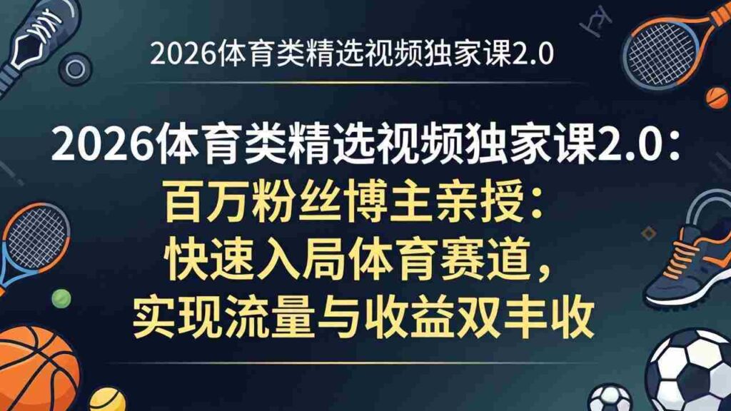 （17991期）2026体育类精选视频独家课2.0：百万粉丝博主亲授：快速入局体育赛道，实现流量与收益双丰收
