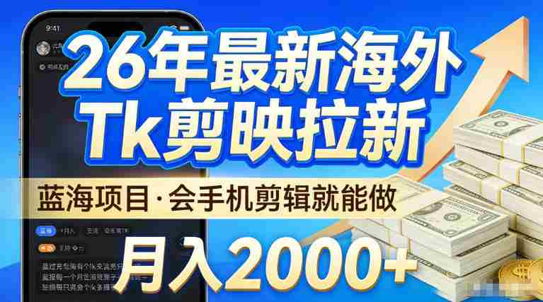 2026最新海外TK剪映拉新，当下真正蓝海项目，会基础手机剪辑就能做，单月稳入2W+【揭秘】
