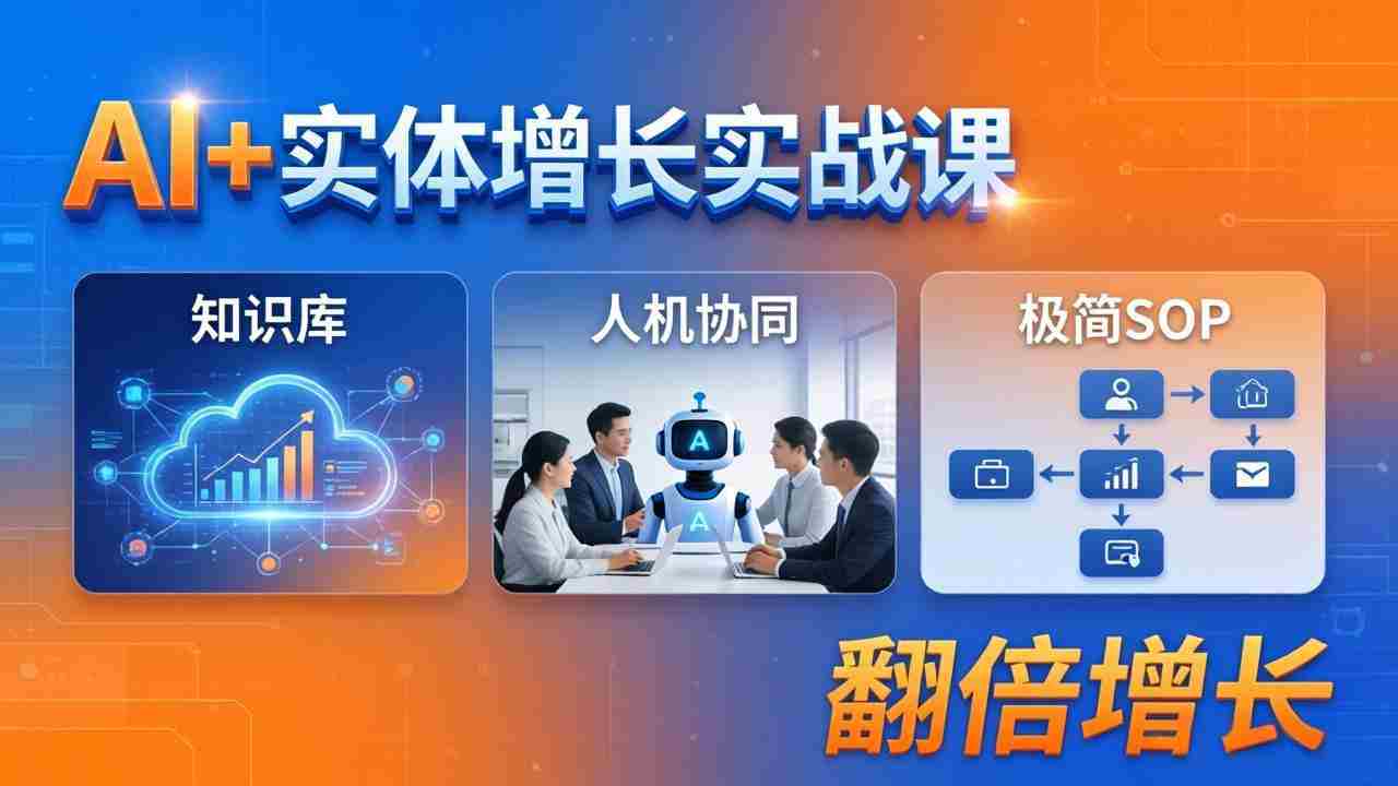 （18140期） AI+实体增长实战课：知识库+人机协同+极简SOP，助力实体业务翻倍增长