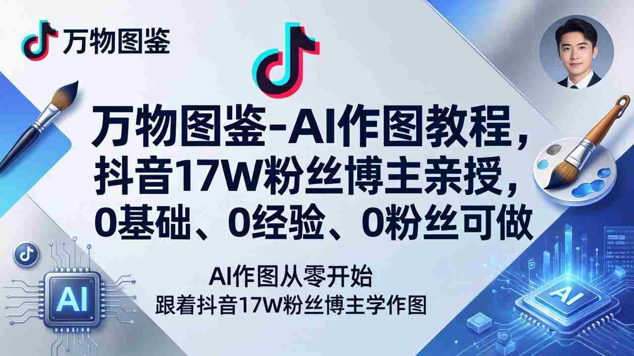 （17980期）万物图鉴-AI作图教程，抖音17W粉丝博主亲授，0基础、0经验、0粉丝可做