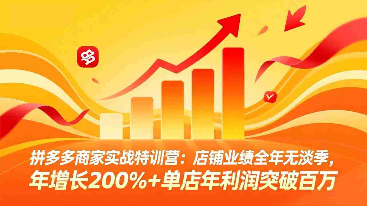 （17896期）拼多多商家实战特训营：店铺业绩全年无淡季，年增长200%+单店年利润突破百万(26年4月5日更新)