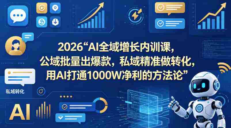 2026AI全域增长内训课，公域批量出爆款，私域精准做转化，用AI打通1000W净利的方法论