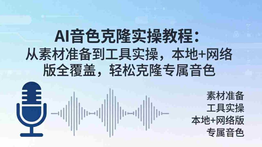（18141期）AI音色克隆实操教程：从素材准备到工具实操，本地+网络版全覆盖，轻松克隆专属音色
