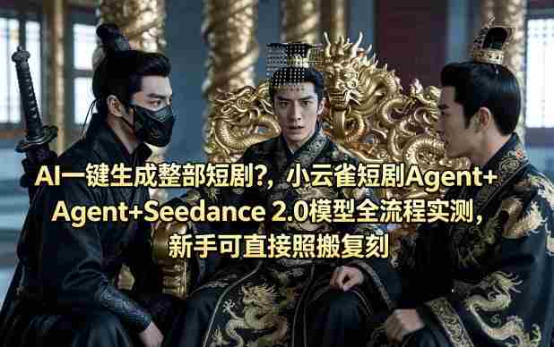 AI一键生成整部短剧？小云雀短剧Agent+Seedance 2.0模型全流程实测，新手可直接照搬复刻