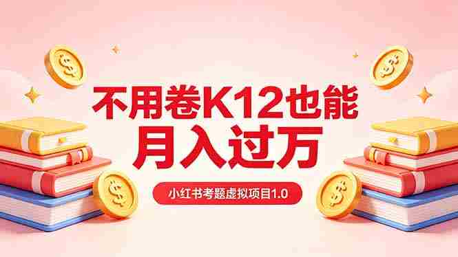 （18269期）黄岛主小红书考题虚拟项目1.0：不用卷K12也能月入过万（价值2988的课程）