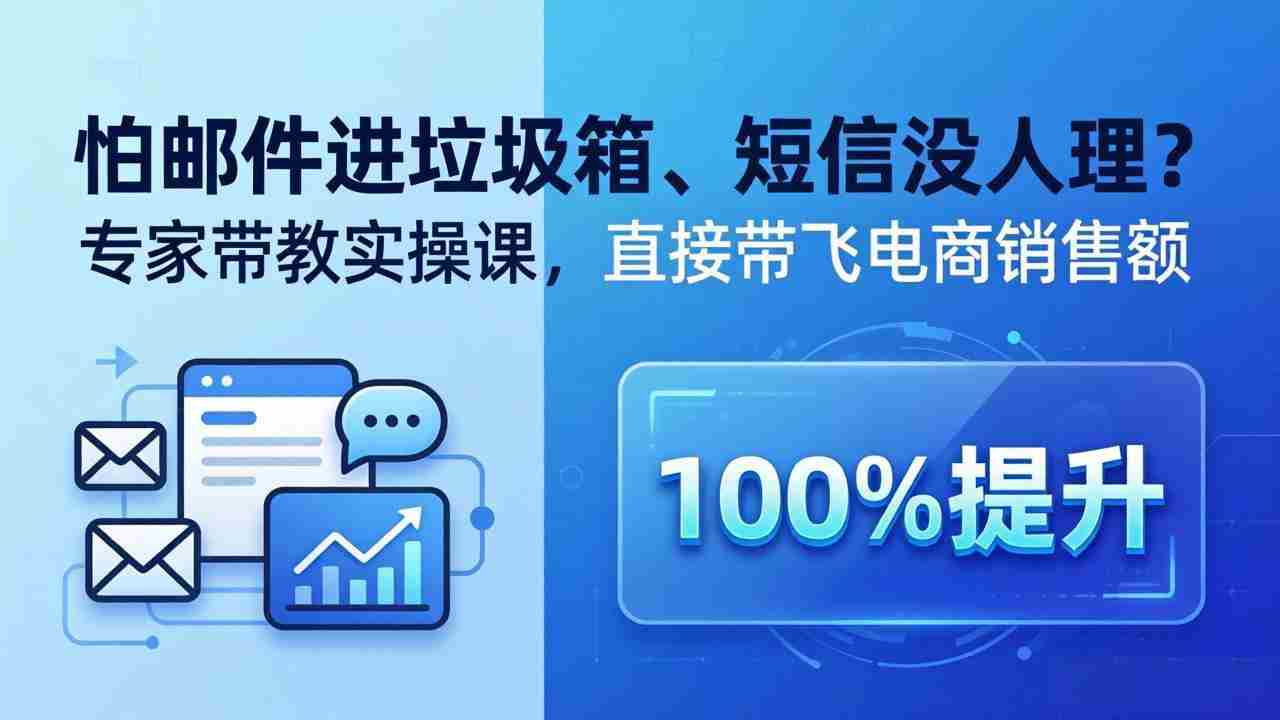 （18234期）怕邮件进垃圾箱、短信没人理？专家带教实操课，直接带飞电商销售额【原创双语字幕】