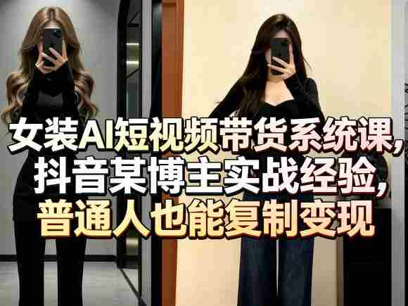 女装AI短视频带货系统课，抖音某博主实战经验，普通人也能复制变现