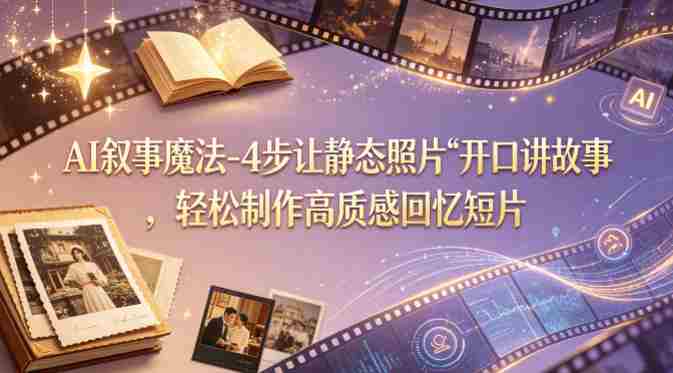 AI叙事魔法-4步让静态照片“开口讲故事”，轻松制作高质感回忆短片