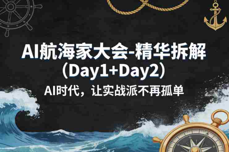 AI航海家大会-精华拆解（Day1+Day2）AI时代，让实战派不再孤单