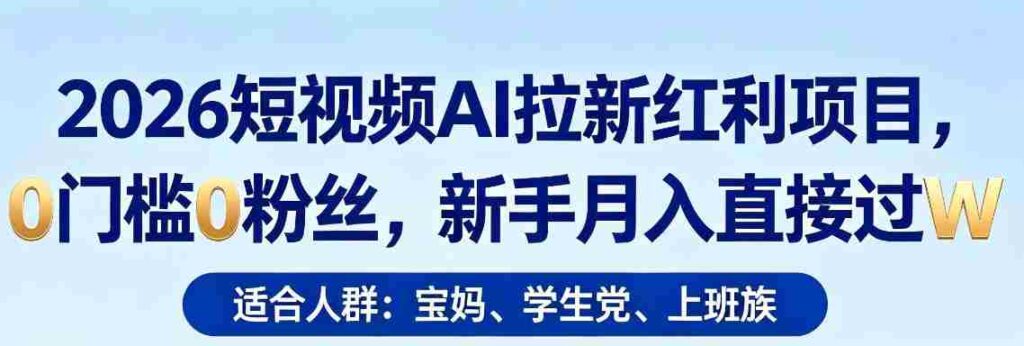 2026短视频AI拉新红利项目，0门槛0粉丝，新手月入直接过1W