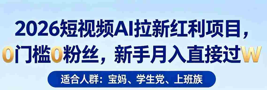2026短视频AI拉新红利项目，0门槛0粉丝，新手月入直接过1W