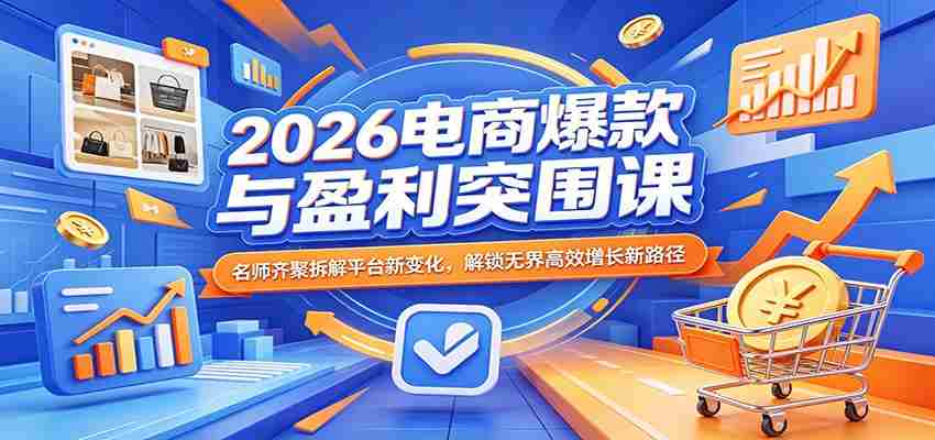 2026电商爆款与盈利突围课：名师齐聚拆解平台新变化，解锁无界高效增长新路径