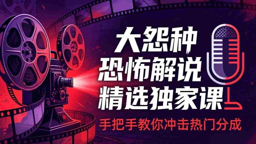 （17920期）大怨种恐怖解说精选独家课：电影下载+文案配音+片头封面，手把手教你冲击热门分成