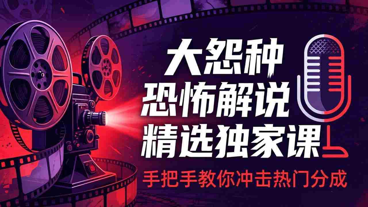 （17920期）大怨种恐怖解说精选独家课：电影下载+文案配音+片头封面，手把手教你冲击热门分成
