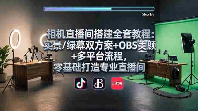 （18040期）相机直播间搭建全套教程：实景/绿幕双方案+OBS美颜+多平台流程，零基础打造专业直播间