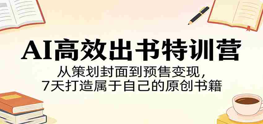 AI高效出书特训营：从策划封面到预售变现，7天打造属于自己的原创书籍