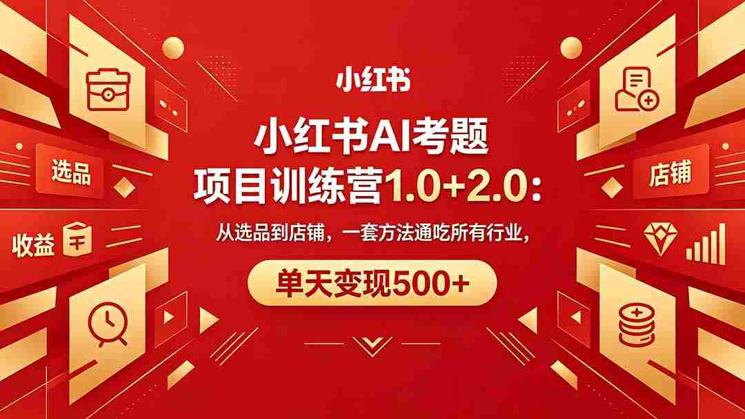 （18270期）黄岛主小红书AI考题项目训练营1.0+2.0：从选品到店铺，一套方法通吃所有行业，单天变现500+