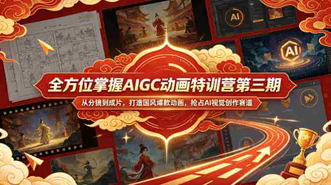 全方位掌握AIGC动画特训营第三期，从分镜到成片，打造国风爆款动画，抢占AI视觉创作赛道红利