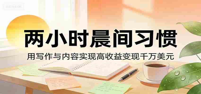 付费文章：两小时晨间习惯，用写作与内容实现高收益变现千万美元