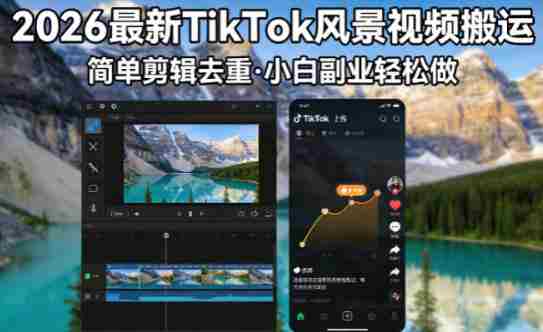 2026最新TikTok风景视频搬运简单剪辑去重,小白副业月入8k-中创网,冒泡网,福缘网创业项目大全-创安网