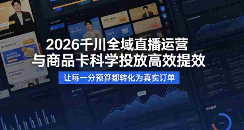 2026千川全域直播运营跟商品卡，科学投放，高效提效，让每一分预算都转化为真实订单