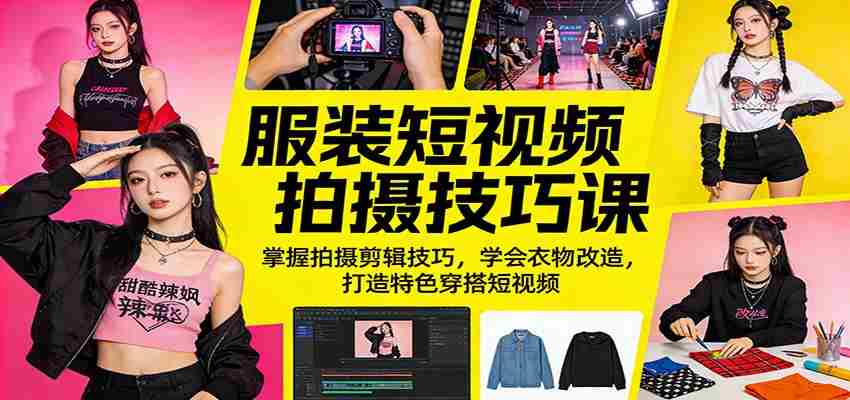 服装短视频拍摄技巧课：掌握拍摄剪辑技巧，学会衣物改造，打造特色穿搭短视频