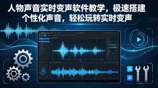人物声音实时变声软件教学，极速搭建个性化声音，轻松玩转实时变声