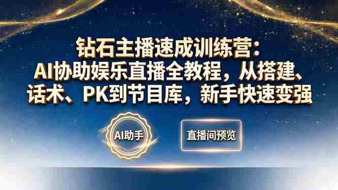 （18041期）钻石主播速成训练营：AI协助娱乐直播全教程，从搭建、话术、PK到节目库，新手快速变强