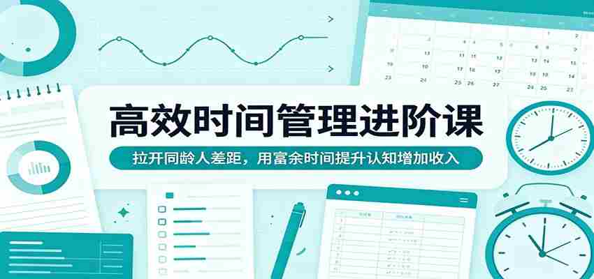高效时间管理进阶课：拉开同龄人差距，用富余时间提升认知增加收入