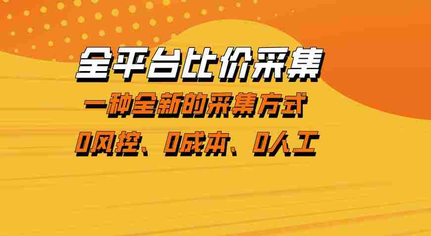 全平台比价采集，一个稳定的数据采集项目，区别于传统的玩法不风控，零成本操作【揭秘】