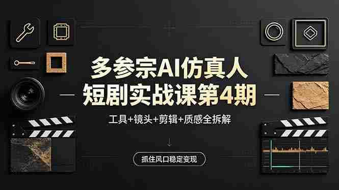 （18249期）多参宗AI仿真人短剧实战课第4期，工具+镜头+剪辑+质感全拆解，抓住风口稳定变现