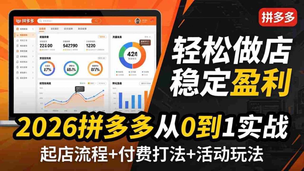 （17951期）2026拼多多从0到1实战-4月更新：最新起店流程+付费打法+活动玩法，轻松做店稳定盈利