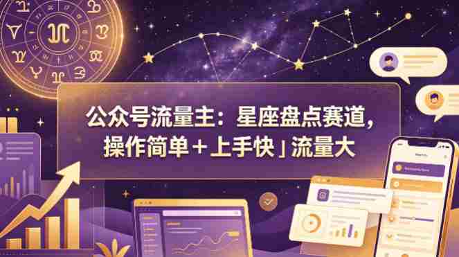 公众号流量主：星座盘点赛道，操作简单＋上手快＋流量大