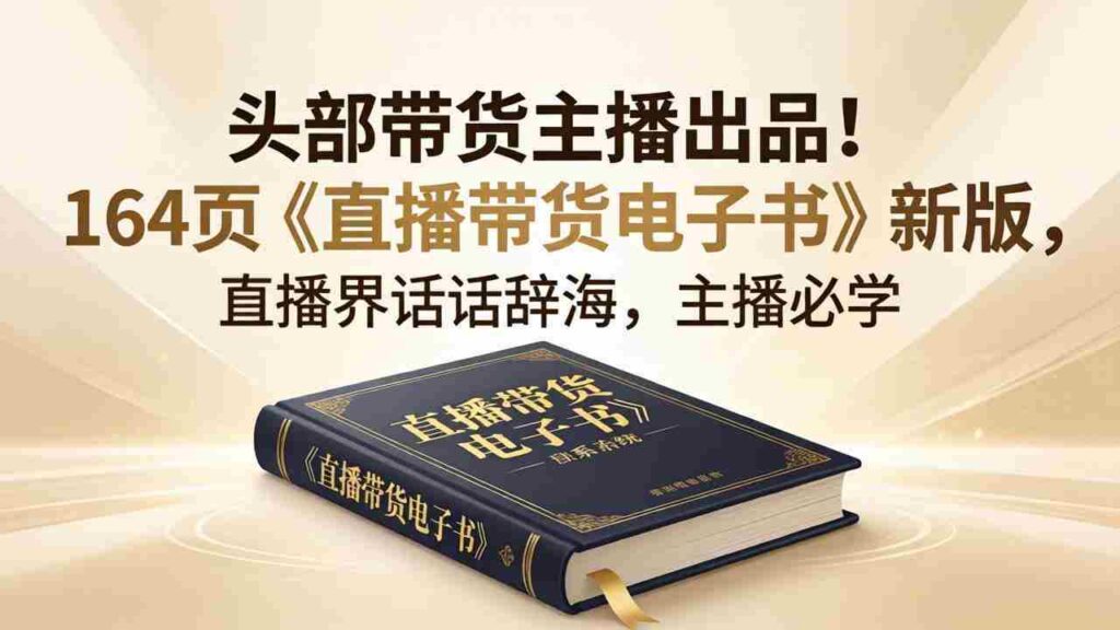 （18056期）头部带货主播出品！164页《直播带货电子书》新版，直播界话术辞海，主播必学