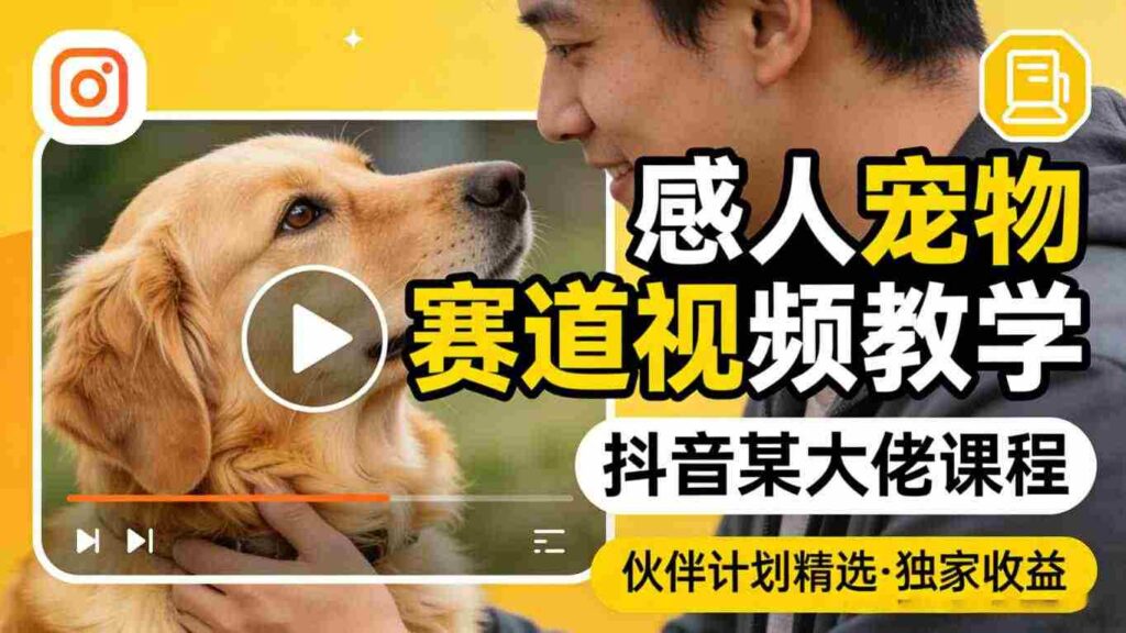 感人宠物赛道视频教学，抖音某大佬课程，可做伙伴计划精选独家收益