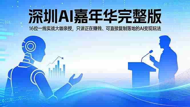 (17862期)2026深圳AI嘉年华完整版:16位一线实战大咖亲授,只讲正在赚钱、可直接复制落地的AI变现玩法-中创网,冒泡网,福缘网创业项目大全-创安网