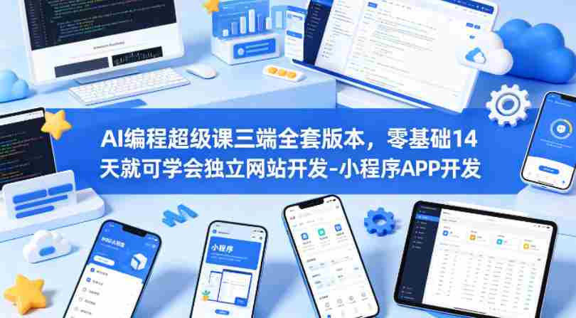 AI编程超级课三端全套版本，零基础14天就可学会独立网站开发-小程序APP开发