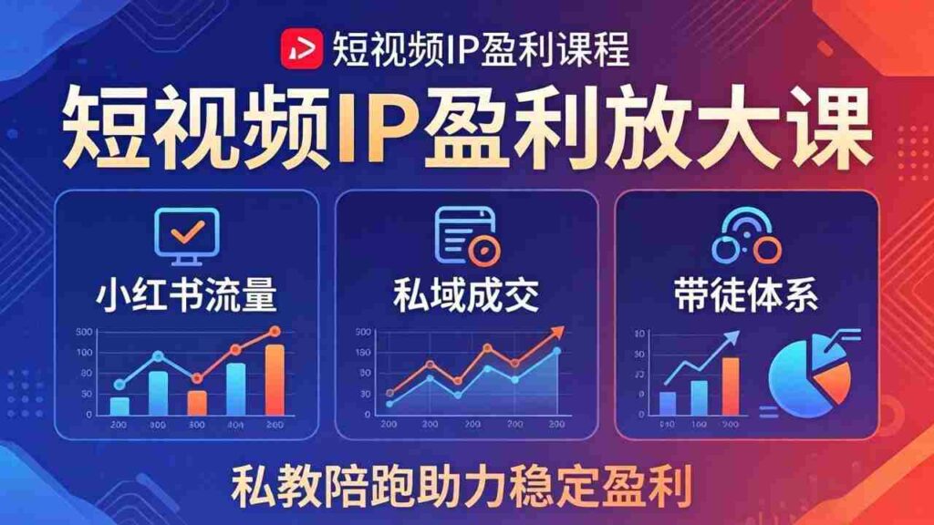 （18138期）短视频IP盈利放大课：小红书流量+私域成交+带徒体系，私教陪跑助力稳定盈利