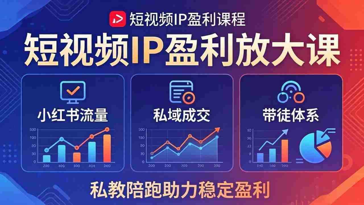（18138期）短视频IP盈利放大课：小红书流量+私域成交+带徒体系，私教陪跑助力稳定盈利