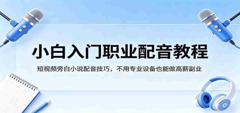 小白入门职业配音教程,短视频旁白小说配音技巧,不用专业设备也能做高薪副业-中创网,冒泡网,福缘网创业项目大全-创安网
