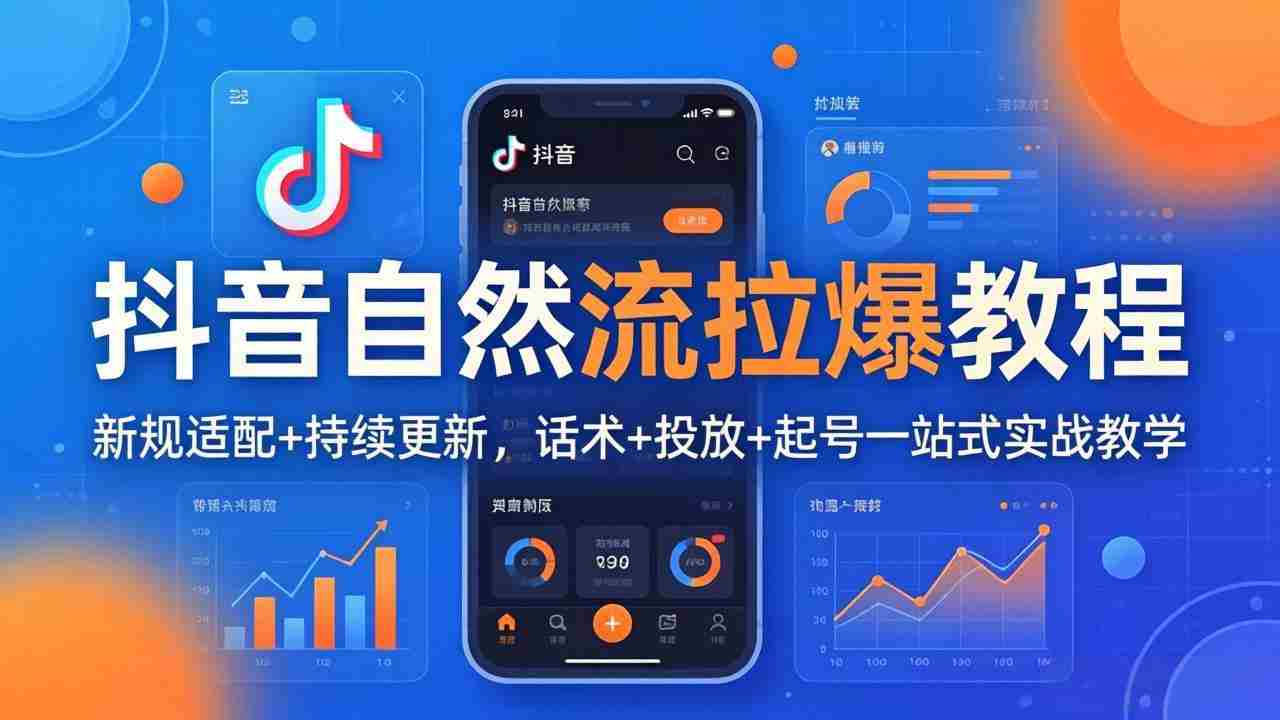 （18047期）抖音自然流拉爆教程：新规适配+持续更新，话术+投放+起号一站式实战教学（更新26年4月）