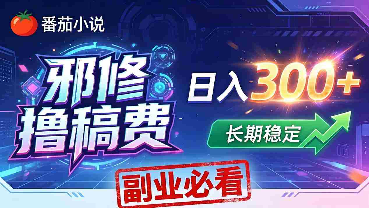 （18201期）番茄邪修撸稿费，日入300+，每天 20 分钟！0 门槛躺赚，小白副业首选！