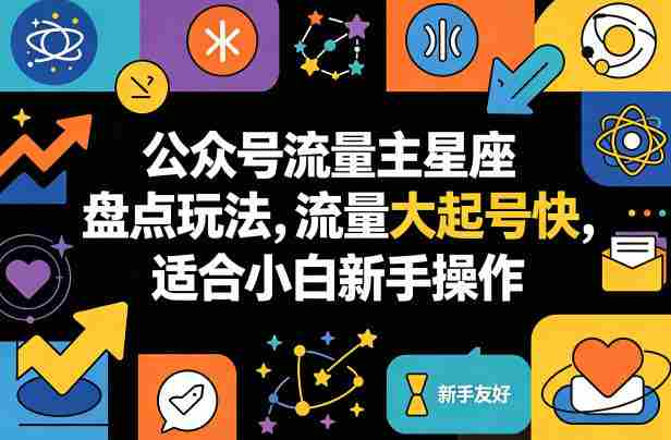 公众号流量主星座盘点玩法，流量大起号快，适合小白新手操作